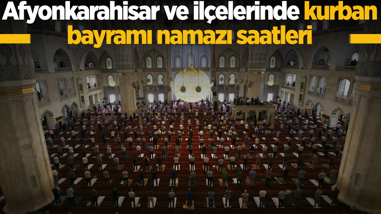 2026 Afyonkarahisar Kurban Bayramı Namazı Saat Kaçta Kılınacak? Afyon Merkez, Başmakçı Bayat Bolvadin Çay Çobanlar Dazkırı Dinar Emirdağ Sultandağı Şuhut ve Diğer İlçelerde Kurban Bayramı Namazı Vakitleri